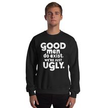 Good Men Do Exist We&#39;re Just Ugly Funny Fathers Day Unisex Sweatshirt. Funny Dad - £27.06 GBP+