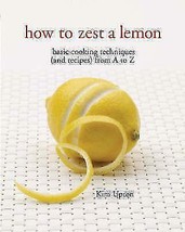 How to Zest a Lemon: Basic Cooking Techniques (and Recipes) from A to Z NEW BOOK - £6.29 GBP