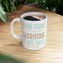 A Fun Thing to do in the Morning is Not Talk to Me, Ceramic Mug 11oz - $17.99