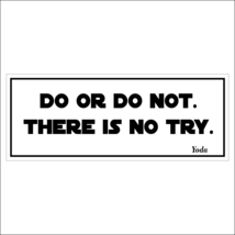 Do or do not.  There is no try. - bumper sticker - £3.95 GBP