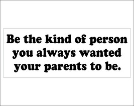 Be the kind of person you always wanted your parents to be. - bumper sti... - £3.92 GBP