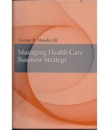 Managing Health Care Business Strategy George B Moseley III 2009 Hardcover - $10.39