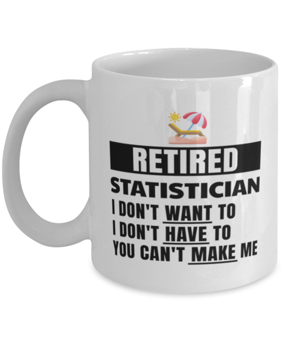 Retired Statistician Mug - I Don't Want To You Can't Make Me - 11 oz Funny
