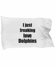 Dolphin Pillowcase I Just Freaking Love Dolphins Lover Funny Gift Idea for Bed B - £17.38 GBP