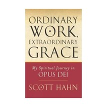 Ordinary Work, Extraordinary Grace: My Spiritual Journey in Opus Dei Scott Hahn - £11.27 GBP