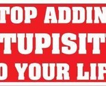 Stop Adding Stupisity To Your Life Bumper Sticker - $19.16