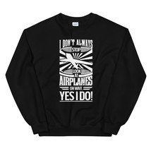 I Don&#39;t Always Stop and Look At Airplanes OH Wait Yes I Do Unisex Sweatshirt - £23.97 GBP