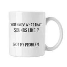 You Know What That Sounds Like...not My Problem Mug, Sarcasm Coffee Mug,... - £13.44 GBP