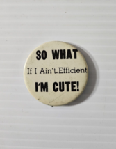 Vtg Pin Back Button &quot;So What If I Ain&#39;t Efficient I&#39;m Cute!&quot;   Paula 1967 - £7.75 GBP