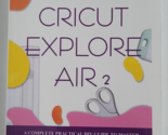 Beginner&#39;s Guide to Cricut Explore Air 2 Book Complete DIY Guide Project... - $9.99