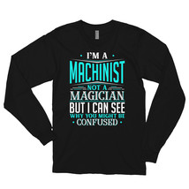 I&#39;m A Machinist Not A Magician But I can See Why You Might Be Confused Long slee - £23.88 GBP+