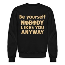 Be Yourself Nobody Likes You Anyway Unisex Sweatshirt, Funny Smile Meme Face Tee - $33.65