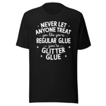 Generic Never Let Anyone Treat You Like Regular Glue Unisex T-Shirt. You are Gli - $19.79+