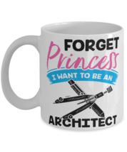 Forget Princess I Want to Be a Architect Mug  - $14.95