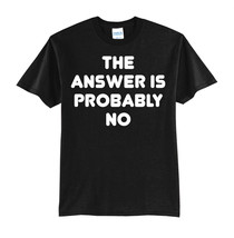 THE ANSWER IS PROBABLY NO-NEW BLACK-T-SHIRT FUNNY-S-M-L-XL - £15.65 GBP