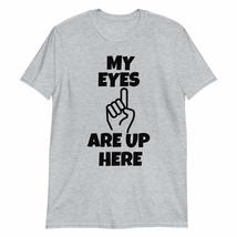 My Eyes are Up Here T-Shirt Funny Sarcasm Sarcastic Saying Tee Sport Grey - $19.59+