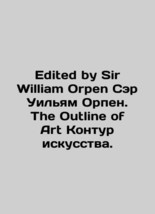 Edited by Sir William Orpen Sir William Orpen. The Outline of Art Contour of Ar - £307.78 GBP