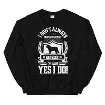 I Don&#39;t Always Stop and Look At Bernese OH Wait, Yes I Do! Unisex Sweatshirt - £23.97 GBP