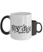 At least my dog loves me,  Color Changing Coffee Mug, Magic Coffee Cup. Model  - £19.76 GBP