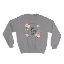 Best MUM Ever : Gift Sweatshirt Flowers Floral Family Birthday Mother Mom - £23.25 GBP