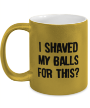 Funny Adult Mugs I Shaved My Balls For This Gold-M-Mug  - £14.39 GBP
