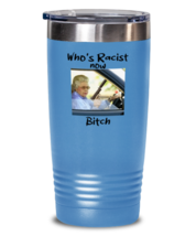 Funny Tumbler Who&#39;s Racist Now Bitch LtBlue-T-20oz  - £23.21 GBP