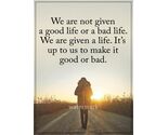 "WE ARE NOT GIVEN A GOOD LIFE OR A BAD LIFE. WE ARE GIVEN" QUOTE PUBLICI... - $9.67