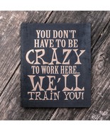 You Don&#39;t Have to be Crazy to Work Here - Black Painted Wood Poster - 9x7in - $313.15 MXN