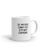 If My Dog Can&#39;t Go I&#39;m Not Coming Fun 11oz Mug - $15.99