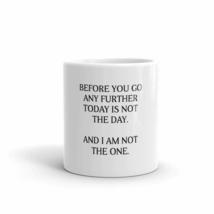 Before You Go Any Futher. Today Is Not The Day. And I Am Not The One 11oz Employ - £12.31 GBP