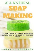 All Natural Soap Making: Ultimate Guide To Creating Nourishing Natural Soap ... - £20.75 GBP