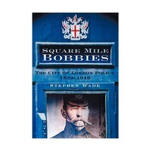 Square Mile Bobbies: The City of London Police 1829-1949 Wade, Stephen - $18.00