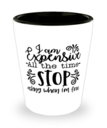 I Am Expensive All The Time Stop Asking When I&#39;m Free,  Shotglass 1.5 Oz.  - £15.65 GBP