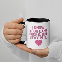 I Know Your Lane Sucks But Stay It In Mug with Color Inside - $19.55+