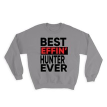 Best Effin HUNTER Ever : Gift Sweatshirt Occupation Work Job Funny Joke F*cking - $28.95