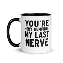 Generic Funny Coffee Mug - You&#39;re Dry Humping My Last Nerve, Funny, Jokes, Sarca - $18.56+