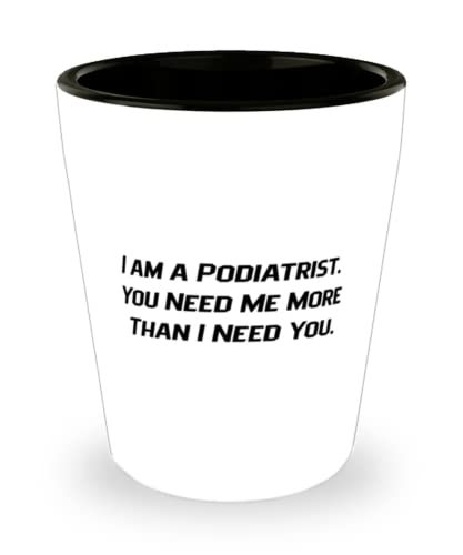 Unique Podiatrist, I am a Podiatrist. You Need Me More Than I Need You, ... - $9.75