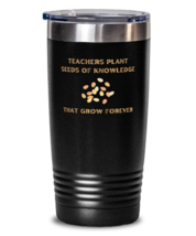 Teachers Plant Seeds Of Knowledge That Grow Forever black tumbler 20oz  - $23.99