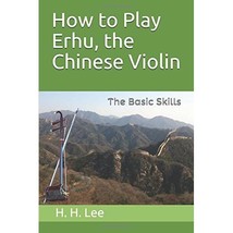 How to Play Erhu, the Chinese Violin: The Basic Skills H.H. Lee - $13.00