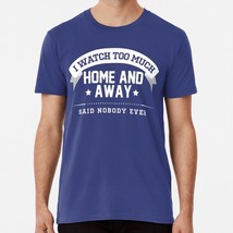 I Watch Too Much Home And Away Said Nobody Ever S to 5XL Made in the USA T-Shirt - £17.60 GBP