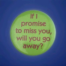 If I Promise To Miss You, Will You Go Away? Pin Button Pinback Vintage - $11.95