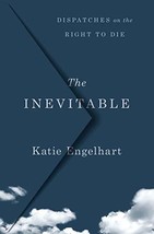 The Inevitable: Dispatches on the Right to Die [Hardcover] Engelhart, Katie - $8.90