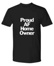 Proud Home Owner AF T-Shirt New First House Housewarming Gift Unisex Tee - $24.07+