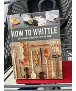 How to Whittle: 25 Beautiful Projects to Carve by Hand (Hardback or Case... - $11.88