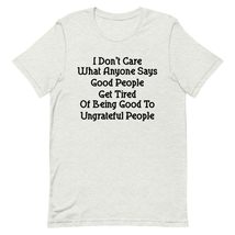 I Don&#39;t Care What Anyone Says Good People Get Tired of Being Good to Ungrateful  - £16.06 GBP+