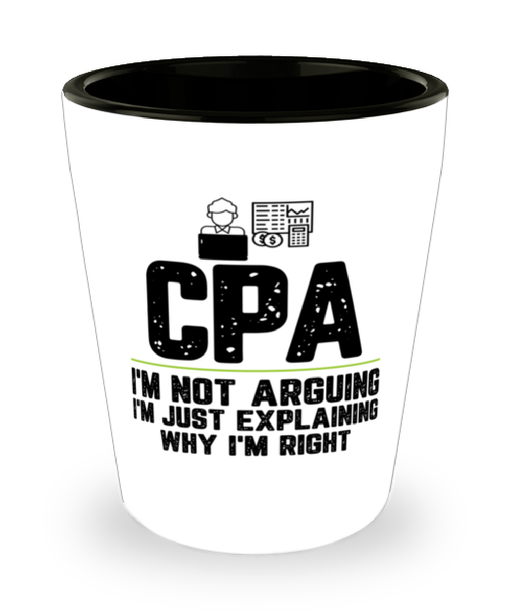 CPA I&#39;m Not Arguing I&#39;m Just Explaining Why I&#39;m Right CPA Gift Funny Shot  - $12.95