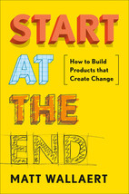 Start at the End: How to Build Products That Create Change by Matt Wallaert - Go - £11.11 GBP