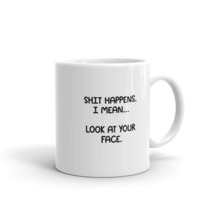Shit Happens. I Mean...Look At Your Face Sarcastic 11oz Mug - £12.75 GBP