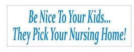 Be Nice To Your Kids Bumper Sticker or Helmet Sticker D760 Nursing Home ... - $1.39+