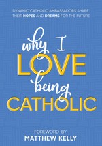 Why I Love Being Catholic: Dynamic Catholic Ambassadors Share Their Hopes and Dr - £2.32 GBP